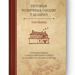 Гісторыя рознічнага гандлю ў Беларусі. Том першы