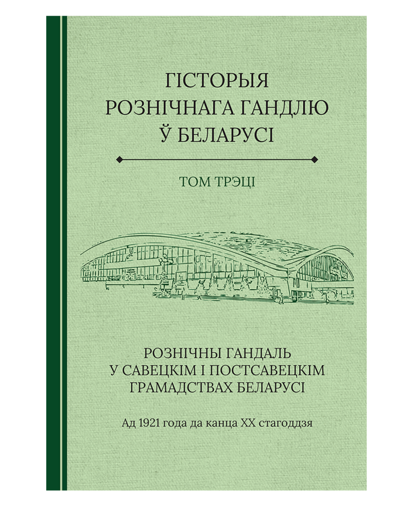 Гісторыя рознічнага гандлю ў Беларусі. Том трэці / Historyja roźničnaha handlu Biełarusi. Tom treci